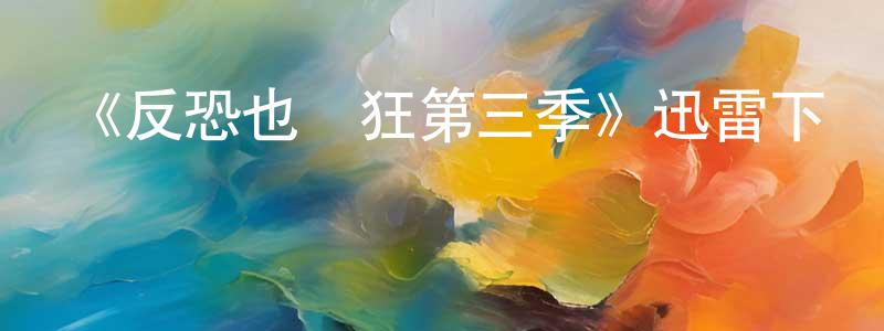 曹路強的動漫綜藝大全,《反恐也瘋狂第三季》迅雷下載/在線觀看-犯罪歷史-美劇天堂